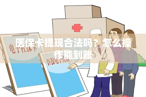 医保卡提现合法吗？怎么操作能到账